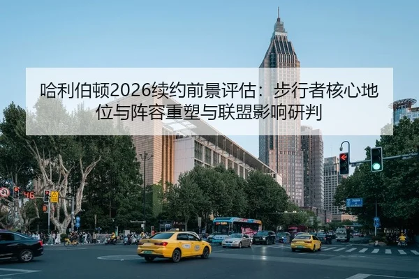 哈利伯顿2026续约前景评估：步行者核心地位与阵容重塑与联盟影响研判