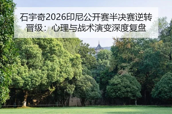 石宇奇2026印尼公开赛半决赛逆转晋级：心理与战术演变深度复盘