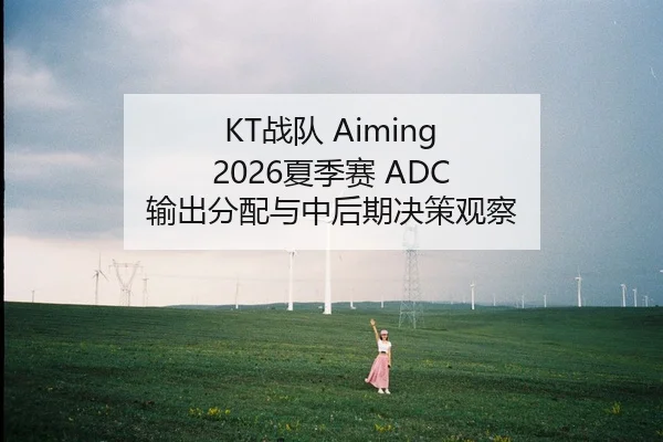 KT战队 Aiming 2026夏季赛 ADC 输出分配与中后期决策观察